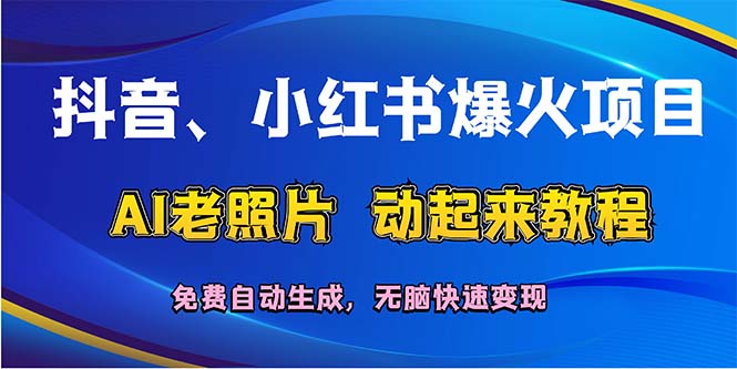 （12065期）抖音、小红书爆火项目：AI老照片动起来教程，免费自动生成，无脑快速变…-轻创网