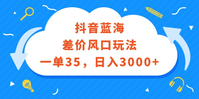 （12322期）抖音蓝海差价风口玩法，一单35，日入3000+-轻创网