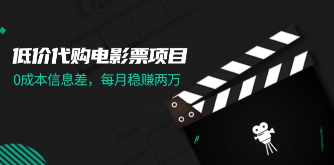 （11950期）低价代购电影票项目，0成本信息差，每月稳赚两万！-轻创网