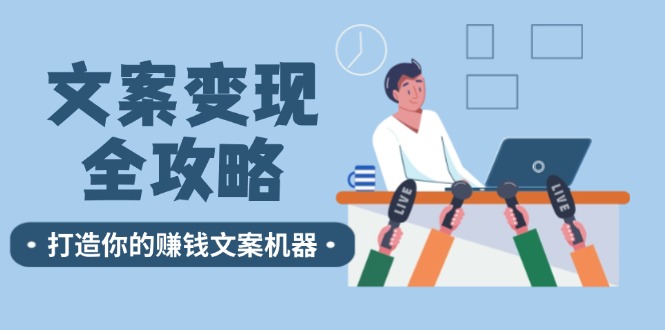 （12311期）文案变现全攻略：12个技巧深度剖析，打造你的赚钱文案机器-轻创网