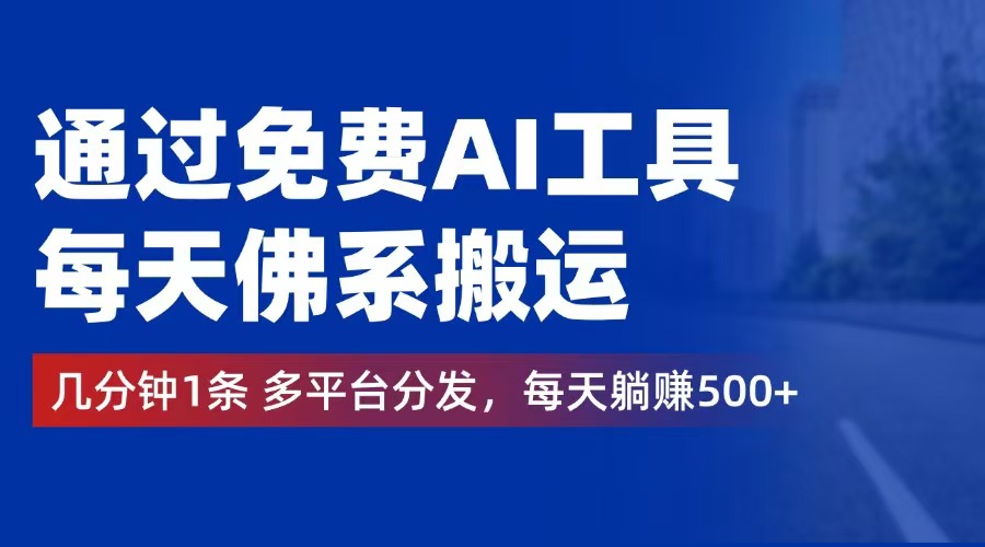 （12532期）通过免费AI工具，每天佛系搬运。几分钟1条多平台分发，每天躺赚500+-轻创网