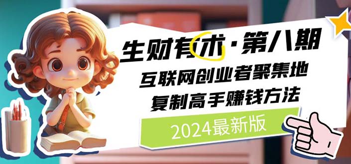 （11793期）2024生财有术·第八期 互联网创业者聚集地，复制高手赚钱方法 (7月更新)-创新社-资源网-最新项目分享网站-轻创网