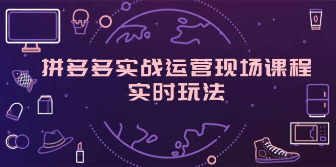 （11759期）拼多多实战运营现场课程，实时玩法，爆款打造，选品、规则解析-轻创网