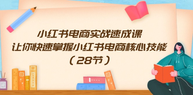 （11824期）小红书电商实战速成课，让你快速掌握小红书电商核心技能（28节）-创新社-资源网-最新项目分享网站-轻创网