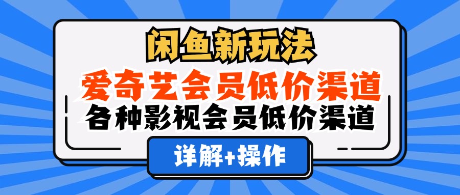 （12320期）闲鱼新玩法，爱奇艺会员低价渠道，各种影视会员低价渠道详解-轻创网