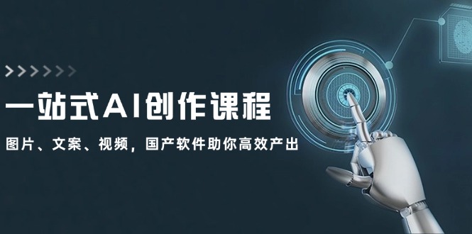 （12337期）一站式AI创作课程：图片、文案、视频，国产软件助你高效产出-轻创网