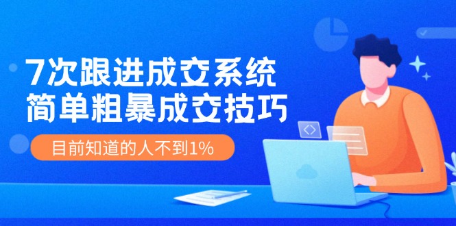 （11964期）7次 跟进 成交系统：简单粗暴成交技巧，目前知道的人不到1%-轻创网
