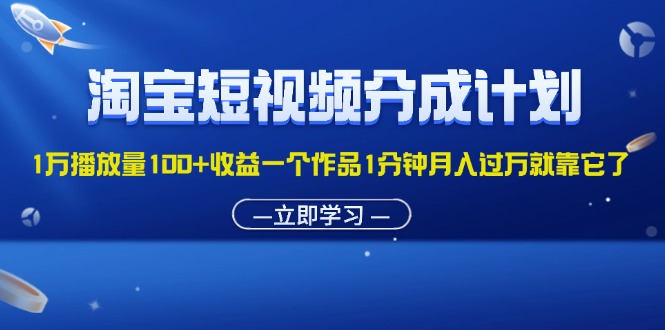 （11908期）淘宝短视频分成计划1万播放量100+收益一个作品1分钟月入过万就靠它了-轻创网