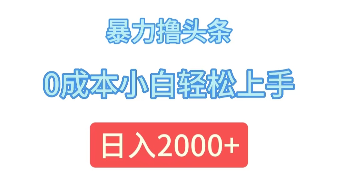 （12068期）暴力撸头条，0成本小白轻松上手，日入2000+-轻创网