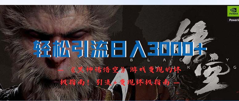 （12335期）轻松引流日入3000+：《黑神话悟空》游戏变现的终极指南！引流+变现终极…-轻创网