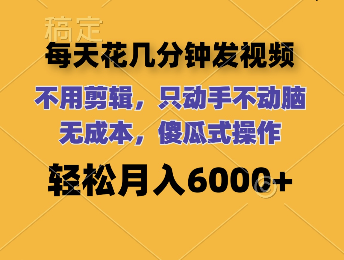 （12119期）每天花几分钟发视频 无需剪辑 动手不动脑 无成本 傻瓜式操作 轻松月入6…-轻创网