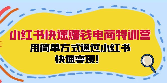 （12133期）小红书快速赚钱电商特训营：用简单方式通过小红书快速变现！-轻创网