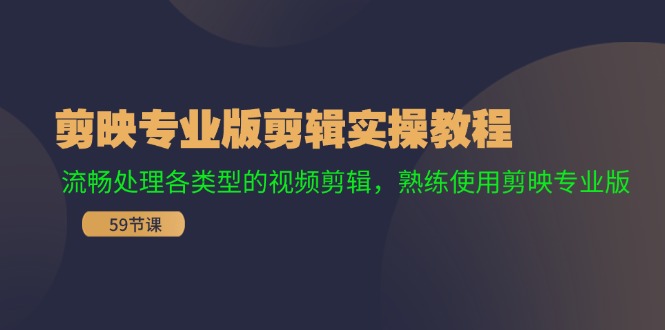 （11969期）剪映专业版剪辑实操教程：流畅处理各类型的视频剪辑，熟练使用剪映专业版-轻创网