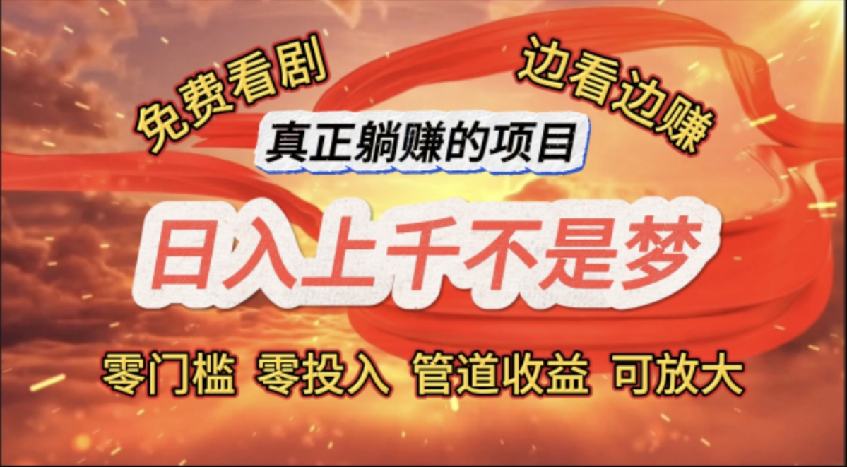 （11866期）免费看剧，边看边赚，日入上千不是梦，一个真正的躺赚项目-轻创网