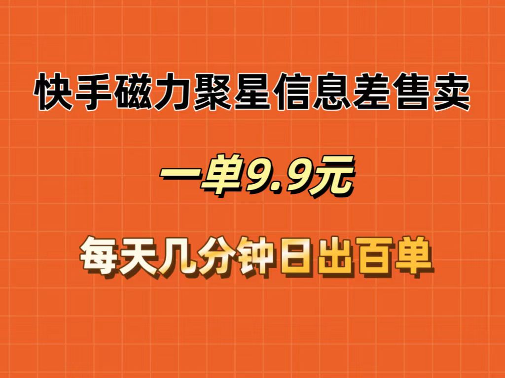 （12150期）快手磁力聚星信息差售卖，一单9.9.每天几分钟，日出百单-轻创网