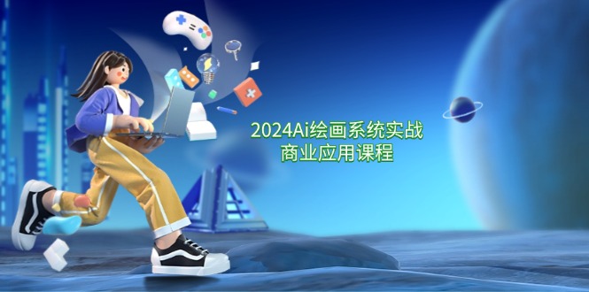 （11828期）2024 Ai绘画系统实战商业应用课程，从零基础到精通系统教学（57节）-轻创网