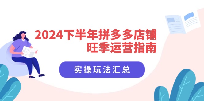 （11876期）2024下半年拼多多店铺旺季运营指南：实操玩法汇总（8节课）-轻创网