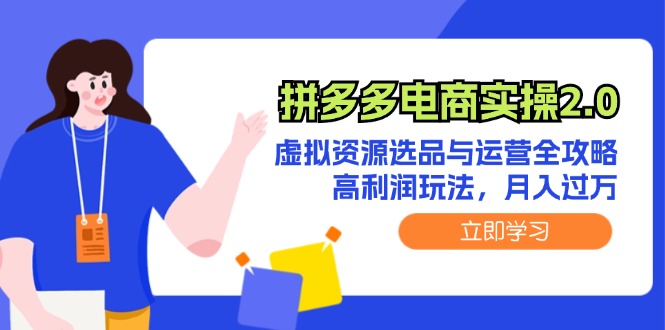 （12360期）拼多多电商实操2.0：虚拟资源选品与运营全攻略，高利润玩法，月入过万-轻创网