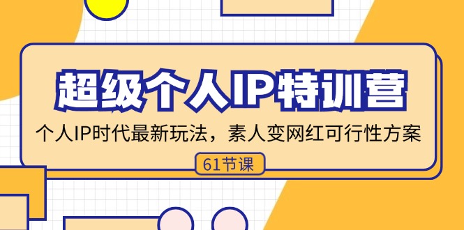 （11877期）超级个人IP特训营，个人IP时代才最新玩法，素人变网红可行性方案 (61节)-轻创网