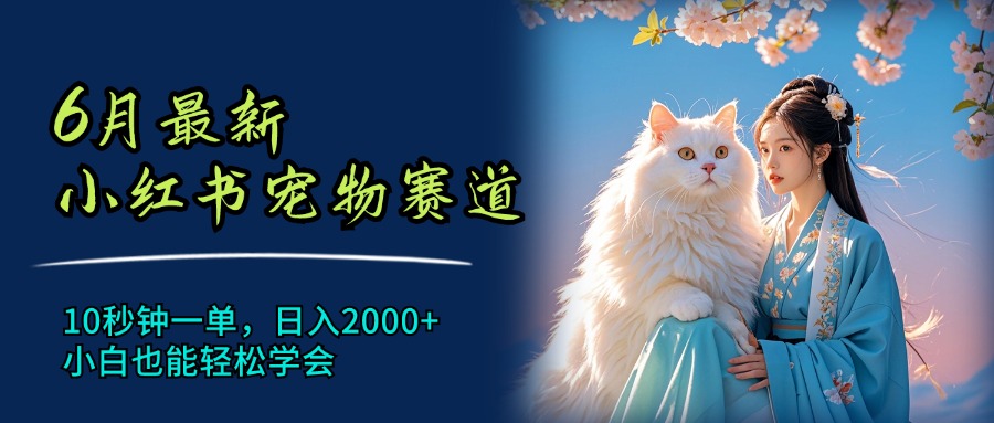 （11771期）6月最新小红书宠物赛道，10秒钟一单，日入2000+，小白也能轻松学会-轻创网