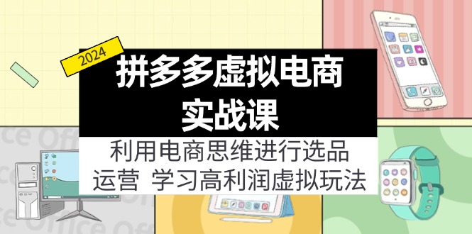 （11920期）拼多多虚拟电商实战课：利用电商思维进行选品+运营，学习高利润虚拟玩法-轻创网