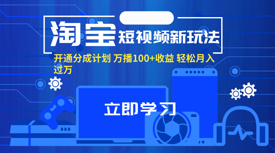 （11948期）淘宝短视频新玩法，开通分成计划，万播100+收益，轻松月入过万。-轻创网