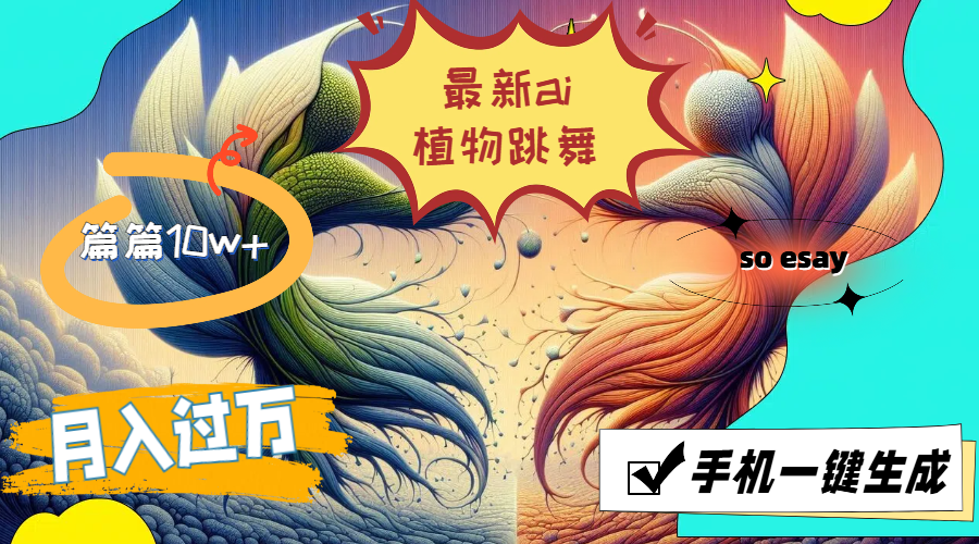 （11925期）最新ai植物跳舞，篇篇10w+，手机一键生成，月入过万-轻创网