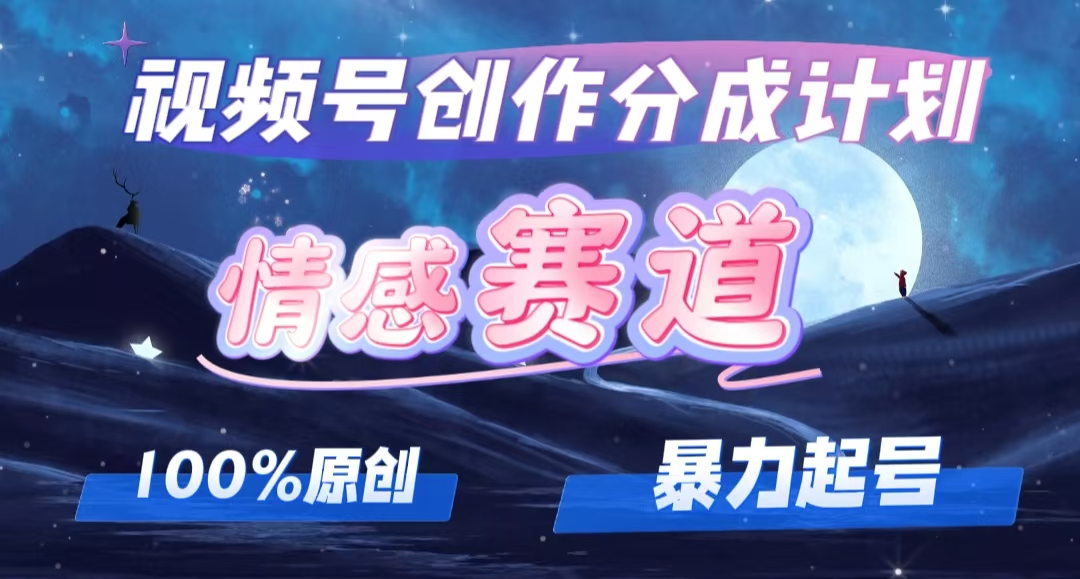 （12342期）详解视频号创作者分成项目之情感赛道，暴力起号，可同步多平台 (附素材)-轻创网