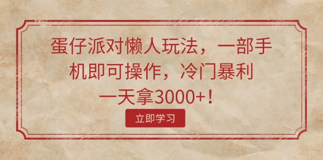 （11867期）蛋仔派对懒人玩法，一部手机即可操作，冷门暴利，一天拿3000+！-轻创网