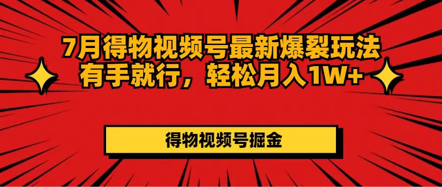 （11816期）7月得物视频号最新爆裂玩法有手就行，轻松月入1W+-轻创网