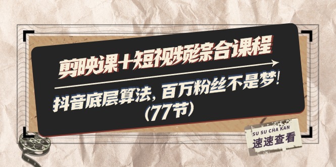 （11821期）剪映课+短视频综合课程：抖音底层算法，百万粉丝不是梦!（77节）-创新社-资源网-最新项目分享网站-轻创网