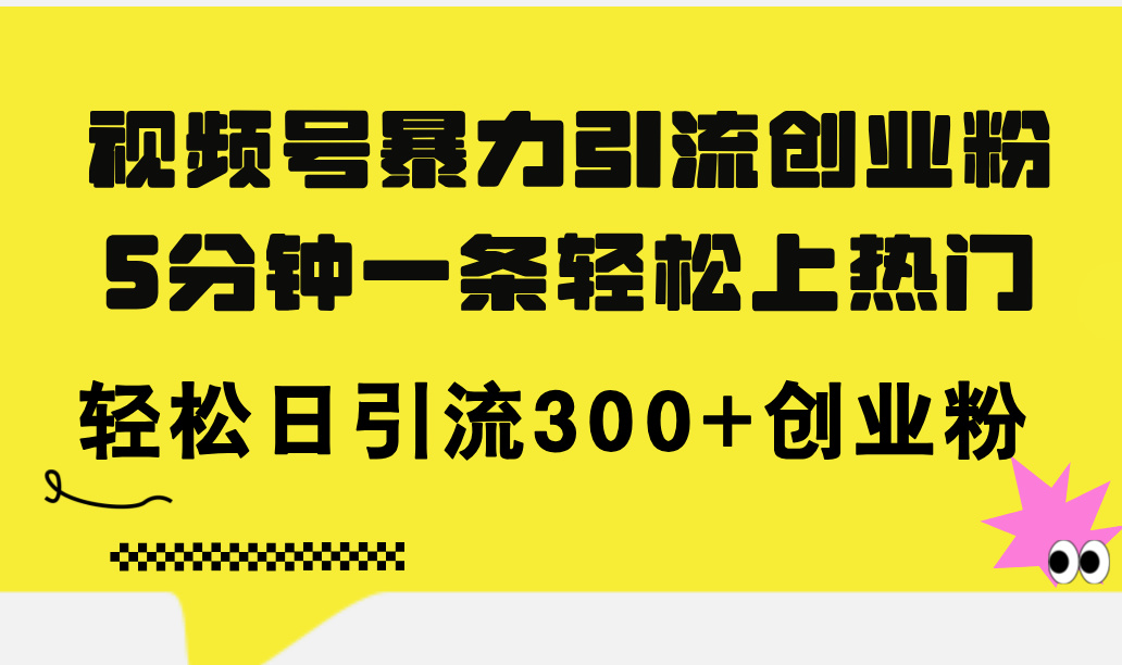 （11754期）视频号暴力引流创业粉，5分钟一条轻松上热门，轻松日引流300+创业粉-创新社-资源网-最新项目分享网站-轻创网