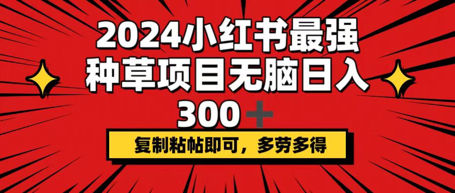 （12336期）2024小红书最强种草项目，无脑日入300+，复制粘帖即可，多劳多得-轻创网