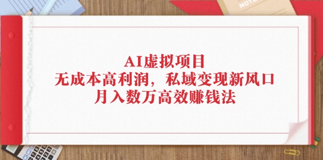 （12355期）AI虚拟项目：无成本高利润，私域变现新风口，月入数万高效赚钱法-轻创网