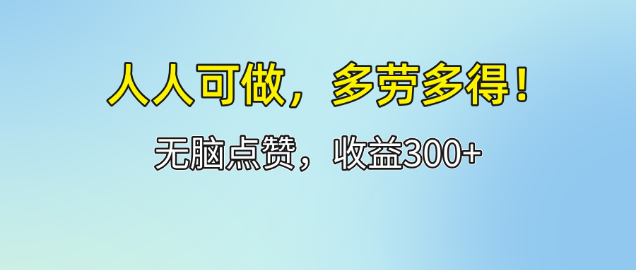 （12126期）人人可做！轻松点赞，收益300+，多劳多得！-轻创网