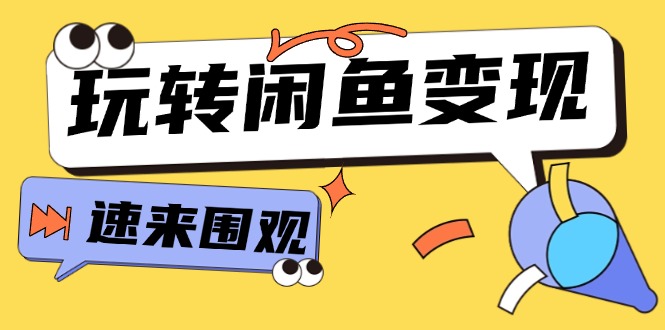 （11933期）从0到1系统玩转闲鱼变现，教你核心选品思维，提升产品曝光及转化率-轻创网