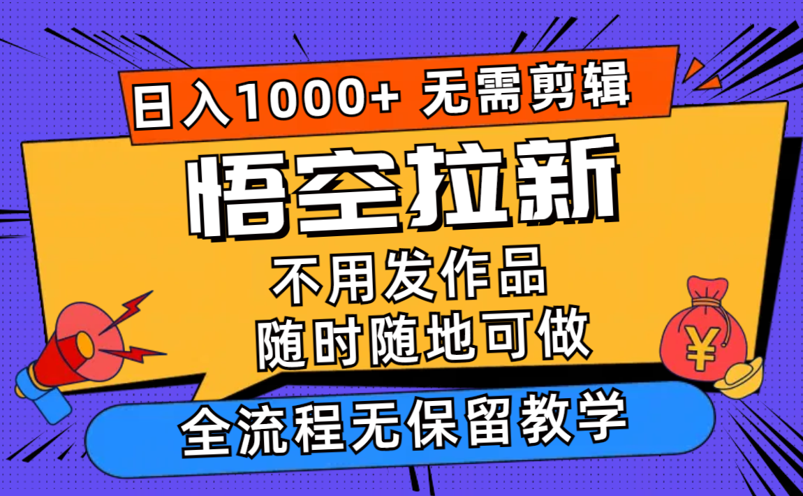 （11830期）悟空拉新日入1000+无需剪辑当天上手，一部手机随时随地可做，全流程无…-轻创网