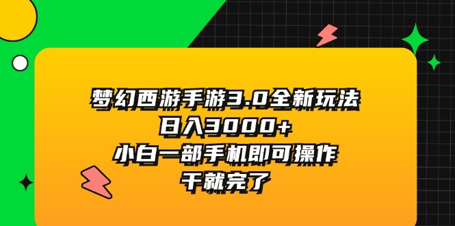 （11804期）梦幻西游手游3.0全新玩法，日入3000+，小白一部手机即可操作，干就完了-创新社-资源网-最新项目分享网站-轻创网