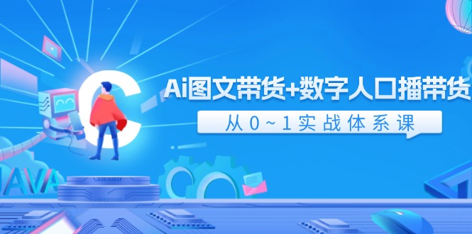 （11935期）Ai 图文带货+数字人口播带货，从0~1实战体系课（43节）-轻创网