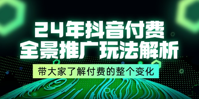 （11801期）24年抖音付费 全景推广玩法解析，带大家了解付费的整个变化 (9节课)-创新社-资源网-最新项目分享网站-轻创网