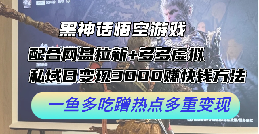 （12316期）黑神话悟空游戏配合网盘拉新+多多虚拟+私域日变现3000+赚快钱方法。…-轻创网