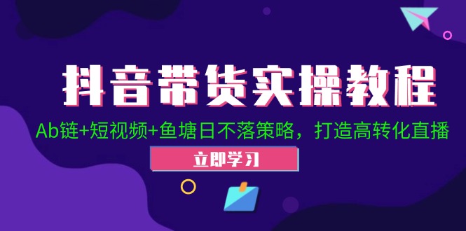（12543期）抖音带货实操教程！Ab链+短视频+鱼塘日不落策略，打造高转化直播-轻创网