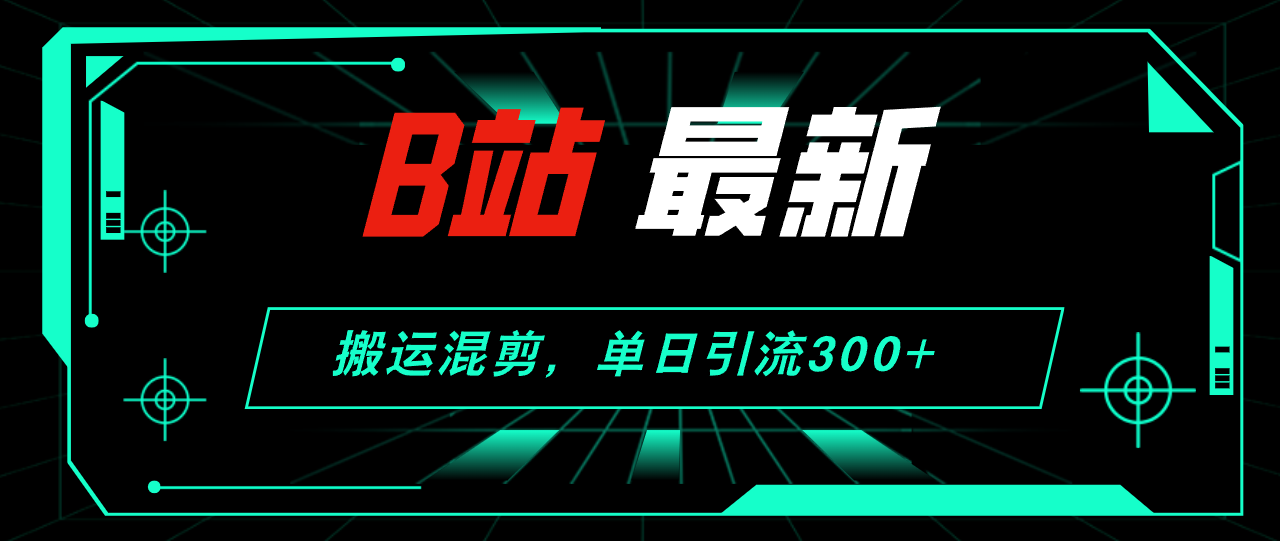 （12085期）B站最新，搬运混剪，单日引流300+创业粉-轻创网