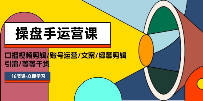 （11803期）操盘手运营课程：口播视频剪辑/账号运营/文案/绿幕剪辑/引流/干货/16节-创新社-资源网-最新项目分享网站-轻创网