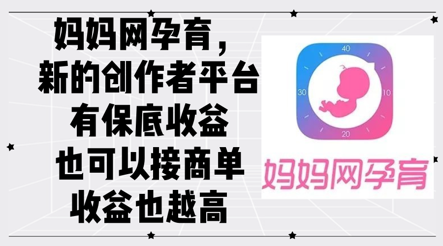 （12550期）妈妈网孕育，新的创作者平台，有保底收益也可以接商单收益也越高-轻创网