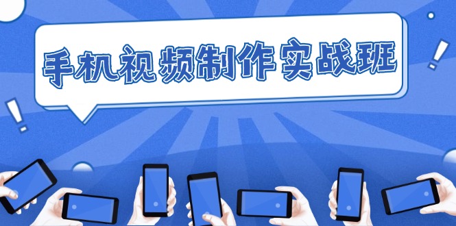 （12352期）手机 视频制作实战班：从理论到实践，快速掌握拍摄与剪辑精髓-轻创网