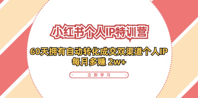 （11841期）小红书·个人IP特训营：60天拥有 自动转化成交双渠道个人IP，每月多赚 2w+-轻创网