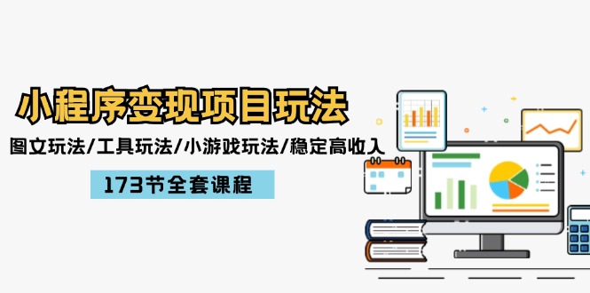 （12075期）小程序变现项目玩法：图文玩法/工具玩法/小游戏玩法/稳定高收入/173节课程-轻创网